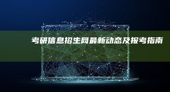 考研信息招生网最新动态及报考指南